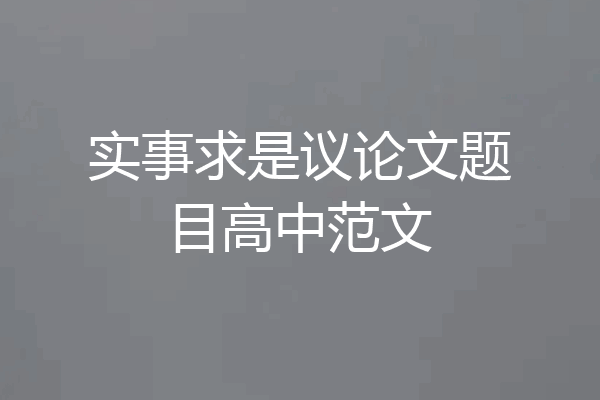 实事求是议论文题目高中范文