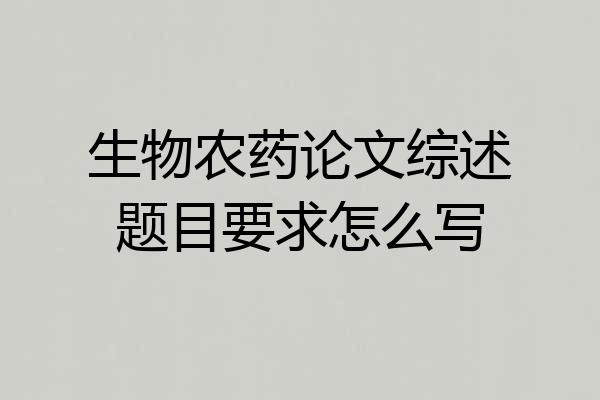 生物农药论文综述题目要求怎么写
