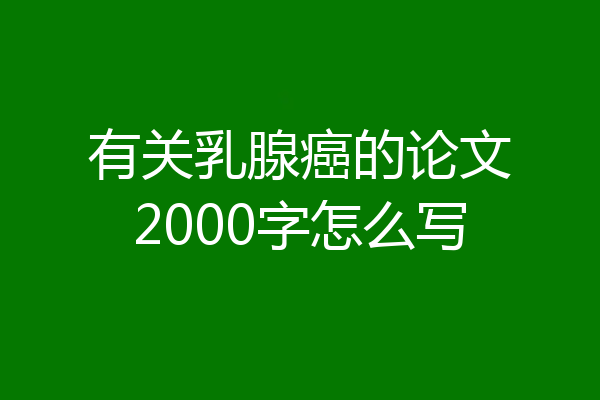 有关乳腺癌的论文2000字怎么写