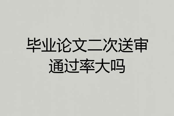 毕业论文二次送审通过率大吗