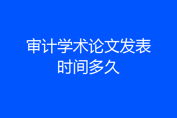 审计学术论文发表时间多久