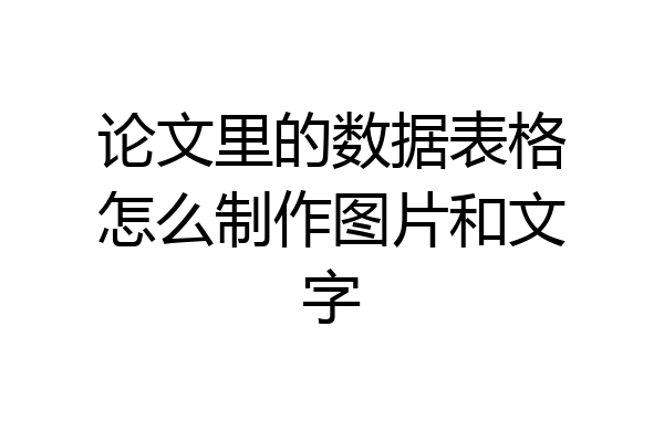 论文里的数据表格怎么制作图片和文字