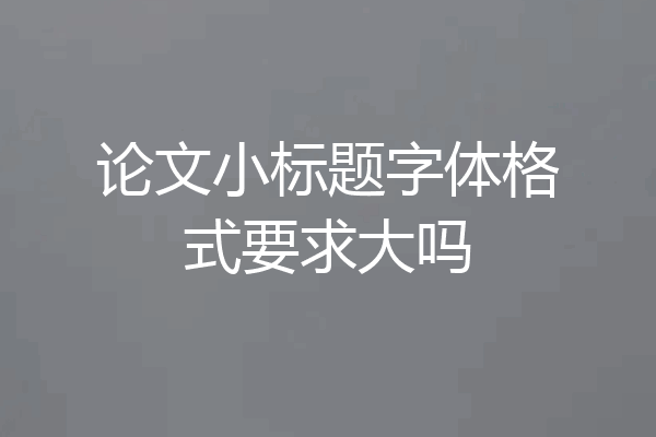 论文小标题字体格式要求大吗