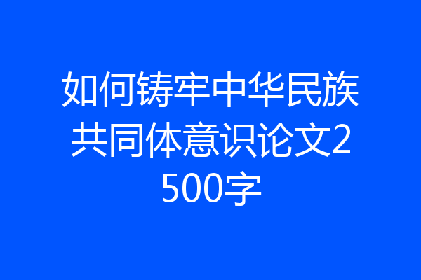 如何铸牢中华民族共同体意识论文2500字