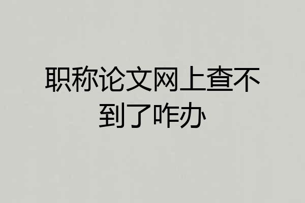 职称论文网上查不到了咋办