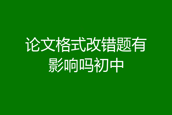 论文格式改错题有影响吗初中