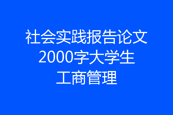 社会实践报告论文2000字大学生工商管理