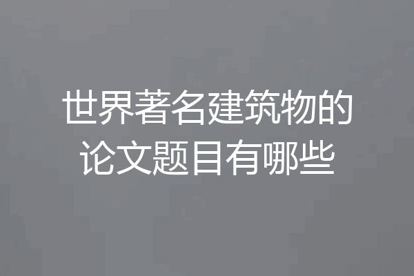 世界著名建筑物的论文题目有哪些