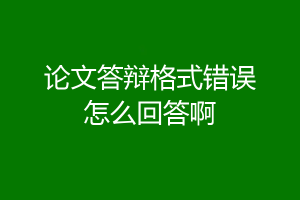 论文答辩格式错误怎么回答啊