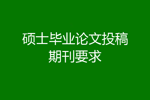 硕士毕业论文投稿期刊要求
