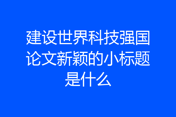 建设世界科技强国论文新颖的小标题是什么