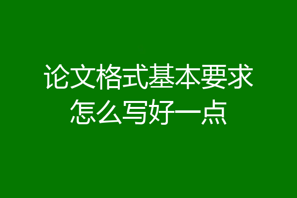论文格式基本要求怎么写好一点