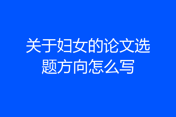 关于妇女的论文选题方向怎么写