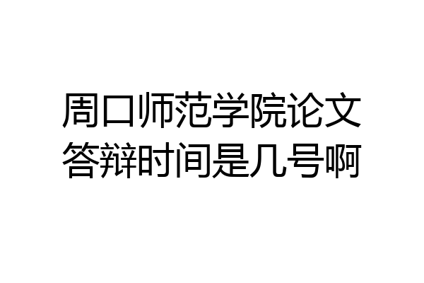周口师范学院论文答辩时间是几号啊
