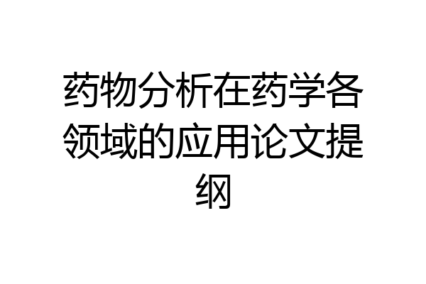 药物分析在药学各领域的应用论文提纲