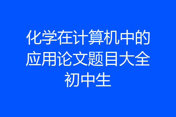 化学在计算机中的应用论文题目大全初中生