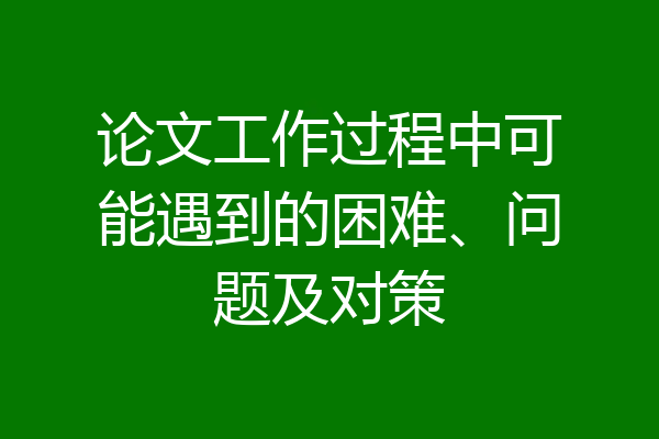 论文工作过程中可能遇到的困难、问题及对策