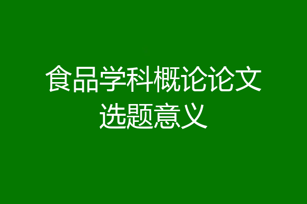 食品学科概论论文选题意义