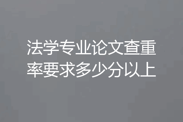 法学专业论文查重率要求多少分以上