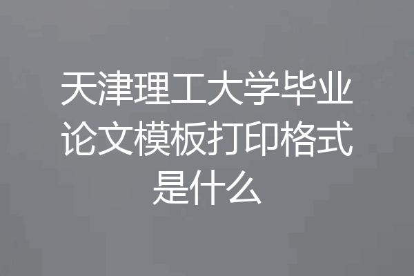 天津理工大学毕业论文模板打印格式是什么