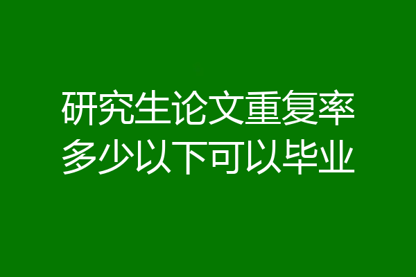 研究生论文重复率多少以下可以毕业