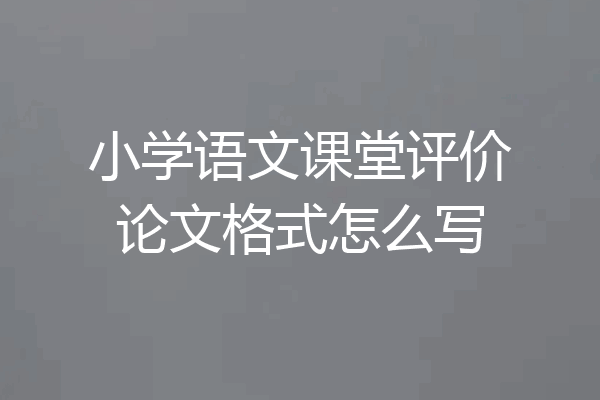 小学语文课堂评价论文格式怎么写