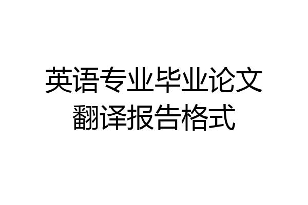 英语专业毕业论文翻译报告格式