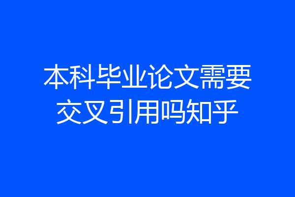 本科毕业论文需要交叉引用吗知乎