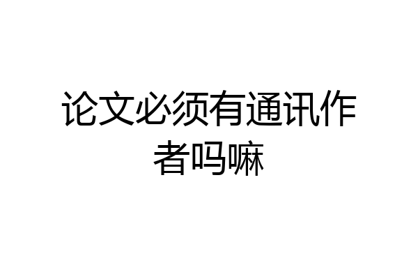 论文必须有通讯作者吗嘛