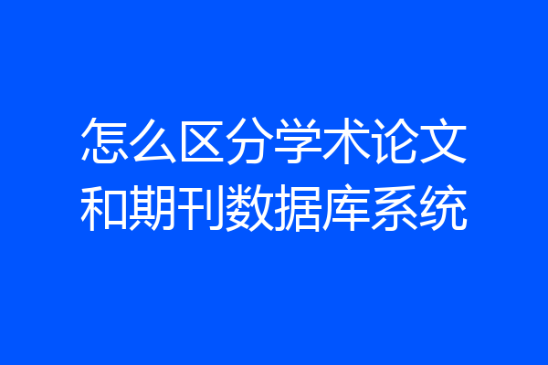 怎么区分学术论文和期刊数据库系统
