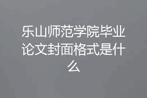 乐山师范学院毕业论文封面格式是什么