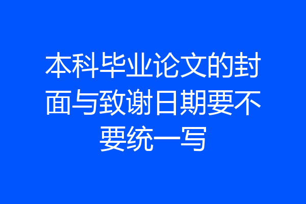 本科毕业论文的封面与致谢日期要不要统一写