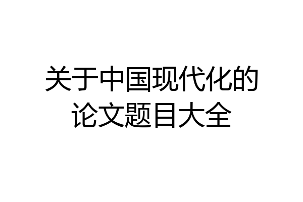 关于中国现代化的论文题目大全