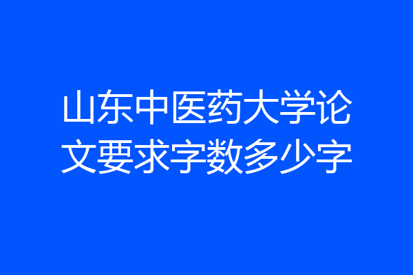 山东中医药大学论文要求字数多少字