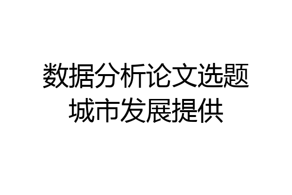 数据分析论文选题城市发展提供