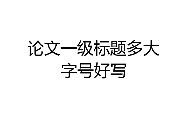 论文一级标题多大字号好写