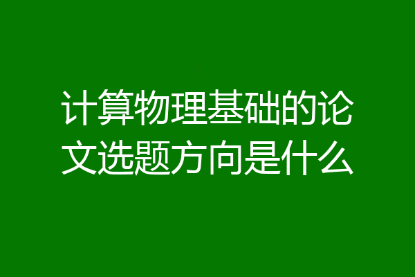 计算物理基础的论文选题方向是什么