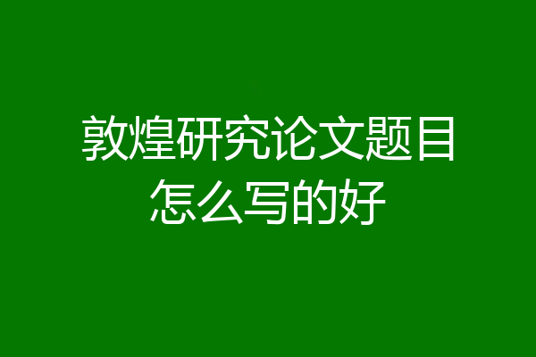 敦煌研究论文题目怎么写的好