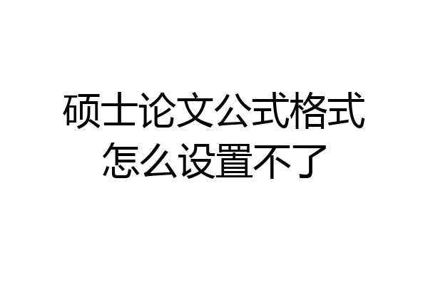 硕士论文公式格式怎么设置不了