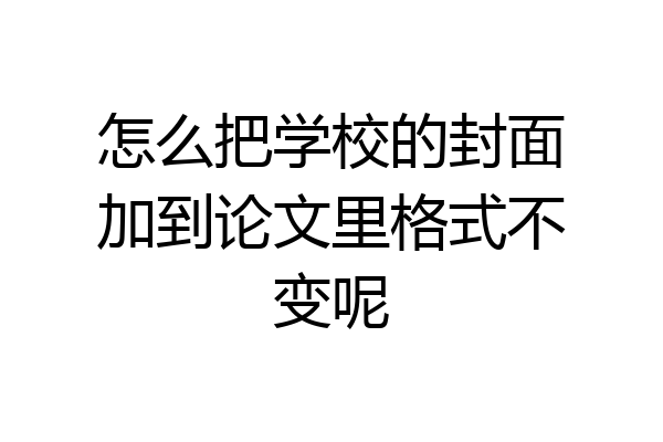 怎么把学校的封面加到论文里格式不变呢