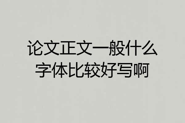 论文正文一般什么字体比较好写啊