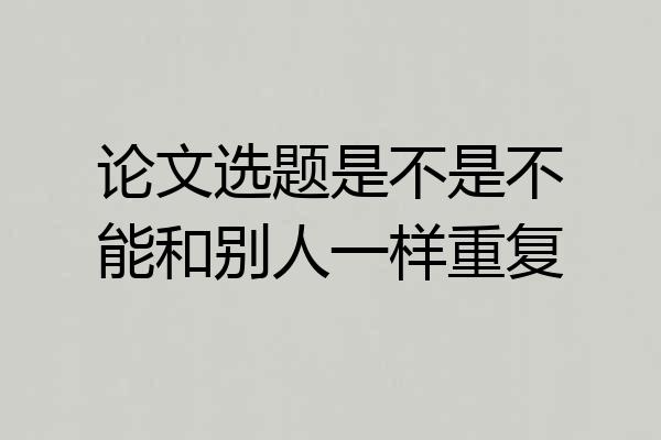 论文选题是不是不能和别人一样重复