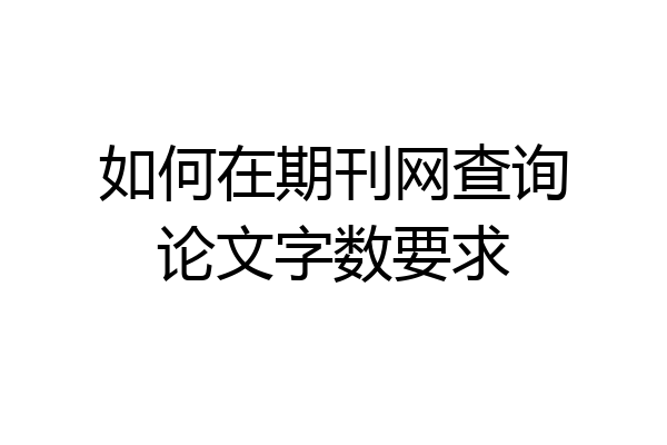 如何在期刊网查询论文字数要求