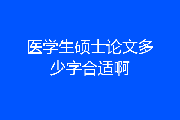 医学生硕士论文多少字合适啊