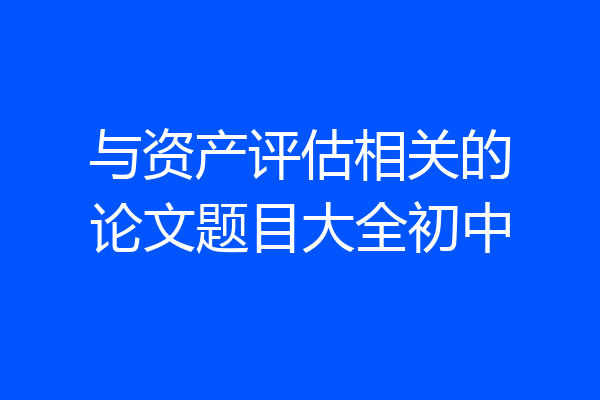 与资产评估相关的论文题目大全初中