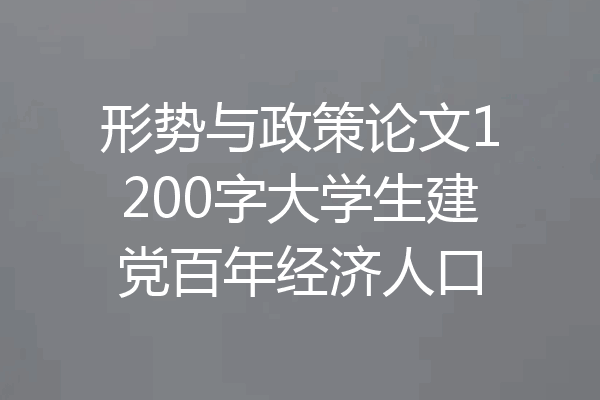 形势与政策论文1200字大学生建党百年经济人口