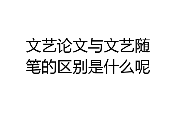 文艺论文与文艺随笔的区别是什么呢