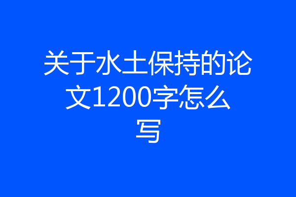 关于水土保持的论文1200字怎么写