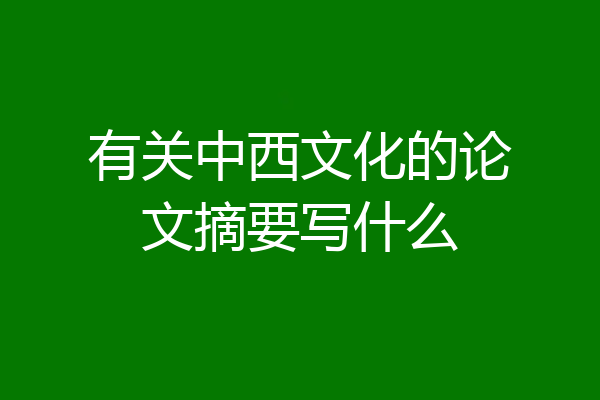 有关中西文化的论文摘要写什么