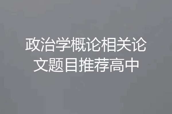 政治学概论相关论文题目推荐高中